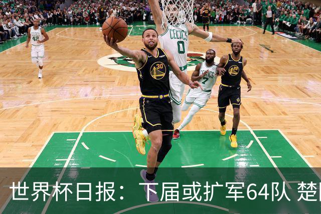 世界杯日报：下届或扩军64队 楚阿梅尼复出战西班牙