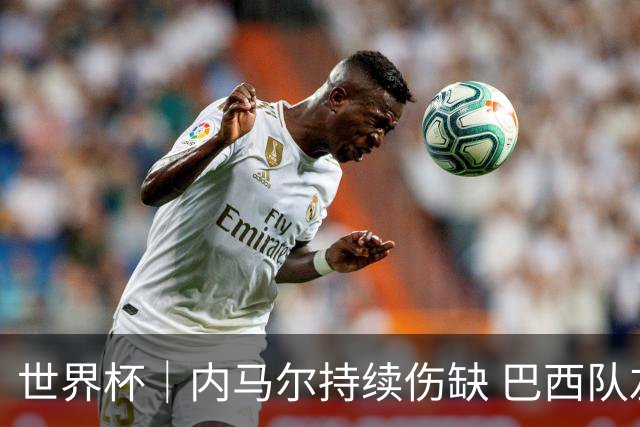世界杯｜内马尔持续伤缺 巴西队左右为难