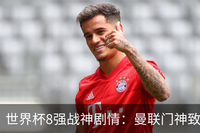 世界杯8强战神剧情：曼联门神致命失误 阿森纳奇兵绝杀 黄金一代落幕