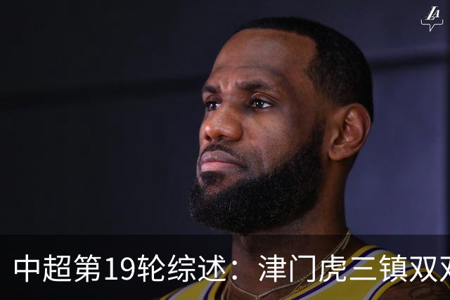 中超第19轮综述：津门虎三镇双双赢球 蓉城3连平