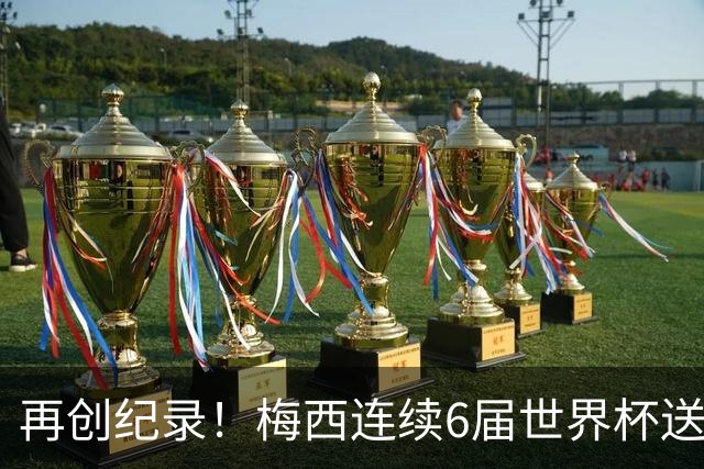 再创纪录！梅西连续6届世界杯送助攻 刷新自身保持的连续助攻纪录