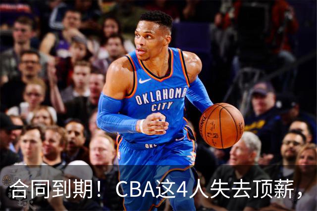 合同到期！CBA这4人失去顶薪，郭艾伦领衔，郭士强爱将降薪转会
