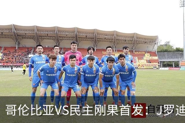 哥伦比亚VS民主刚果首发：J罗迪亚斯先发 巴坎布出战