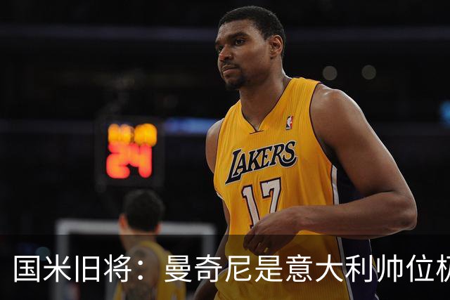 国米旧将：曼奇尼是意大利帅位极佳人选，法国巴西是世界杯大热门
