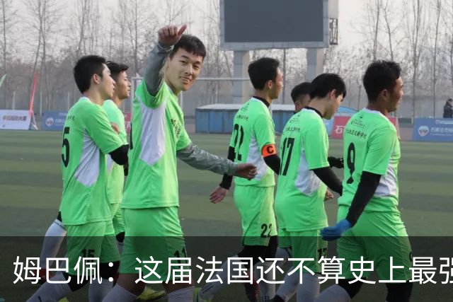姆巴佩：这届法国还不算史上最强 队友踢球不要我来教