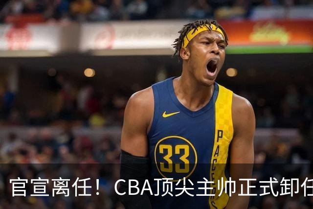官宣离任！CBA顶尖主帅正式卸任，或将加盟广东宏远，有望接替杜锋