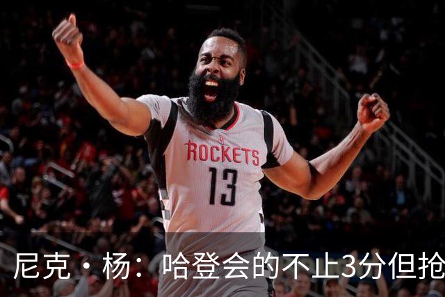 尼克·杨：哈登会的不止3分但抢七7就只投3分 若保罗在肯定造杀伤