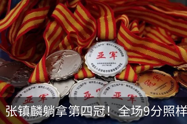 张镇麟躺拿第四冠！全场9分照样乐开花，这钱挣得比在辽宁轻松