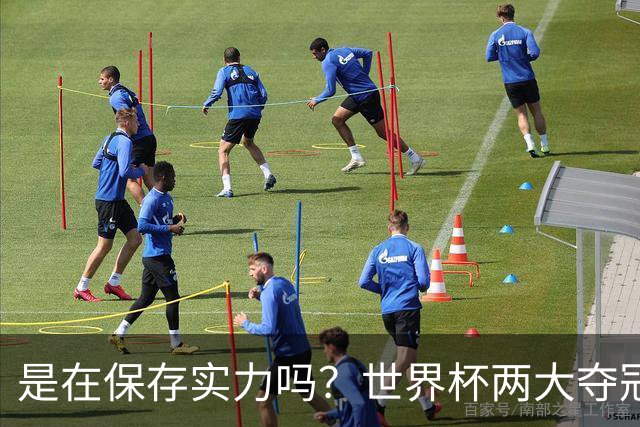 是在保存实力吗？世界杯两大夺冠热门热身赛同时“翻车”