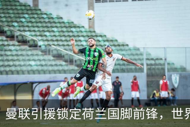 曼联引援锁定荷兰国脚前锋，世界杯3场3球，将成锋线支点完美答案