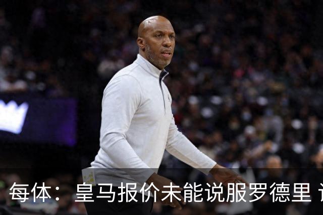每体：皇马报价未能说服罗德里 谈判出现转折 转会基本告吹