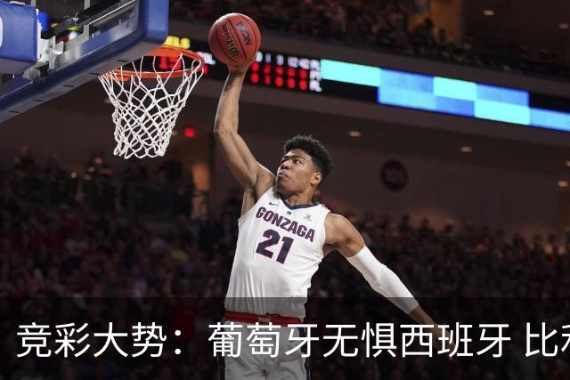 竞彩大势：葡萄牙无惧西班牙 比利时信心不足