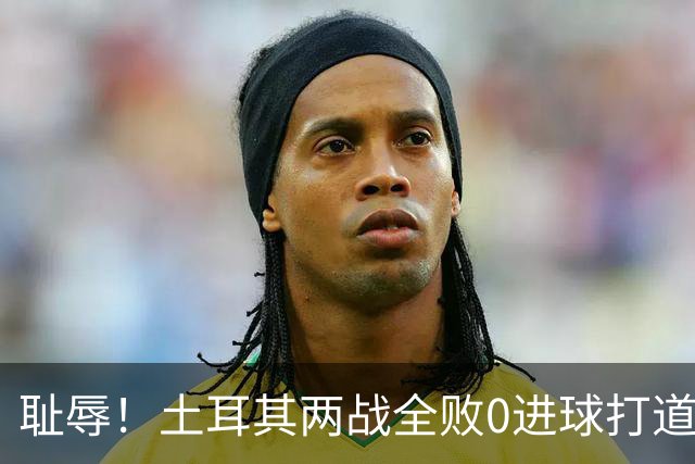 耻辱！土耳其两战全败0进球打道回府 半场多打一人难破门