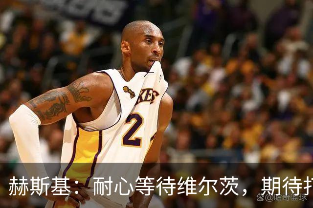 赫斯基：耐心等待维尔茨，期待打破助攻纪录