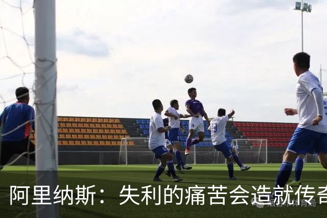 阿里纳斯：失利的痛苦会造就传奇 文班等人经过沉淀将化身为恶魔
