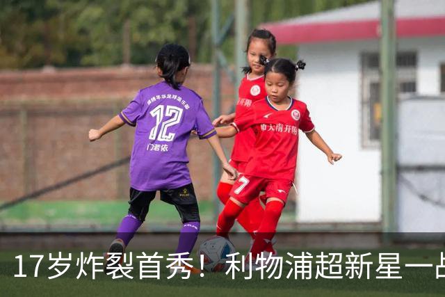 17岁炸裂首秀！利物浦超新星一战封神，英格兰足坛未来藏不住了？