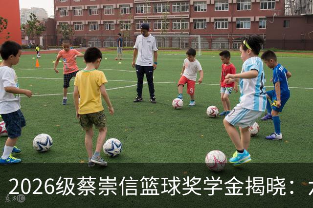 2026级蔡崇信篮球奖学金揭晓：六名优秀学员赴美开启篮球之旅