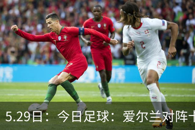 5.29日：今日足球：爱尔兰对阵卡塔尔、卡萨皮亚对阵托林斯