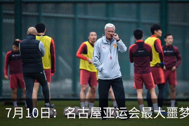 7月10日：名古屋亚运会最大噩梦，中国队不来，这届比赛还办得下去么？