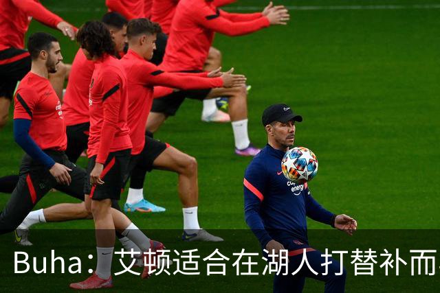 Buha：艾顿适合在湖人打替补而非首发 湖人需引入能防文班大个子